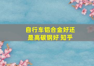 自行车铝合金好还是高碳钢好 知乎